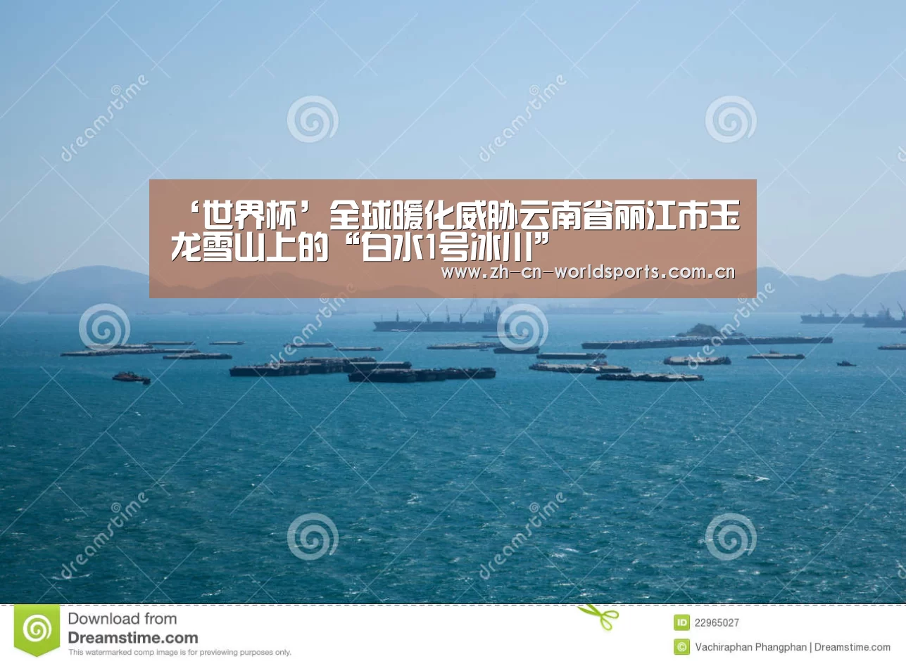 ‘世界杯’全球暖化威胁云南省丽江市玉龙雪山上的“白水1号冰川”(图2) 世界杯直播