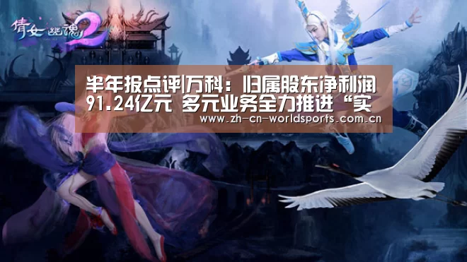 半年报点评|万科:归属股东净利润91.24亿元 多元业务全力推进“实时比分”(图1) 比赛集锦