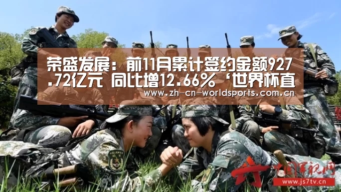 荣盛发展:前11月累计签约金额927.72亿元 同比增12.66%‘世界杯直播’(图1) 世界杯直播