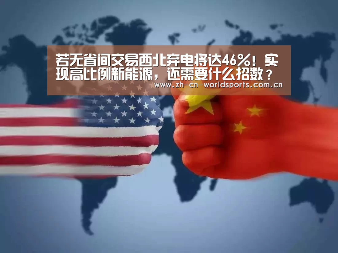 若无省间交易西北弃电将达46%!实现高比例新能源,还需要什么招数?【实时比分】(图2) 世界杯直播