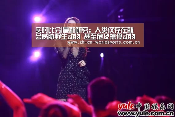 实时比分|最新研究:人类仅存在就会威胁野生动物 甚至危及掠食动物存续(图1) 实时比分