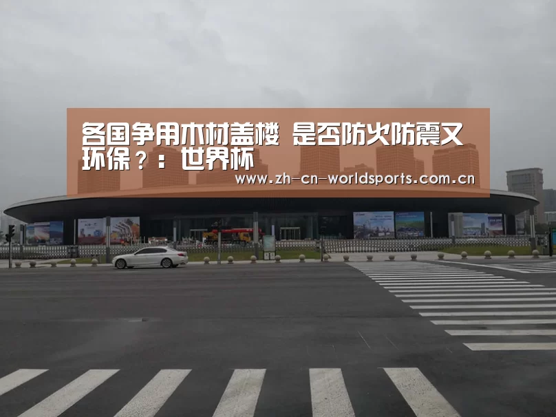 各国争用木材盖楼 是否防火防震又环保?:世界杯(图1) 世界杯直播