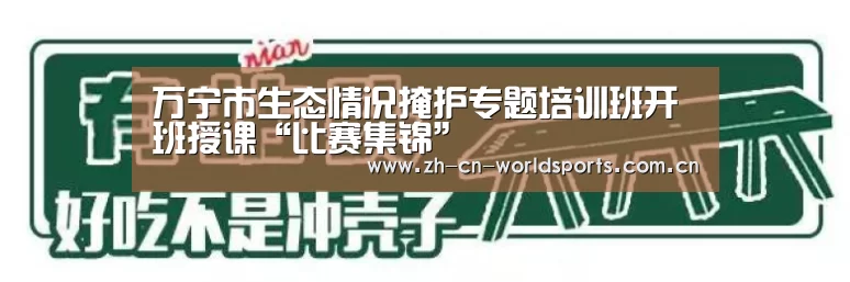 万宁市生态情况掩护专题培训班开班授课“比赛集锦”(图1) 比赛集锦
