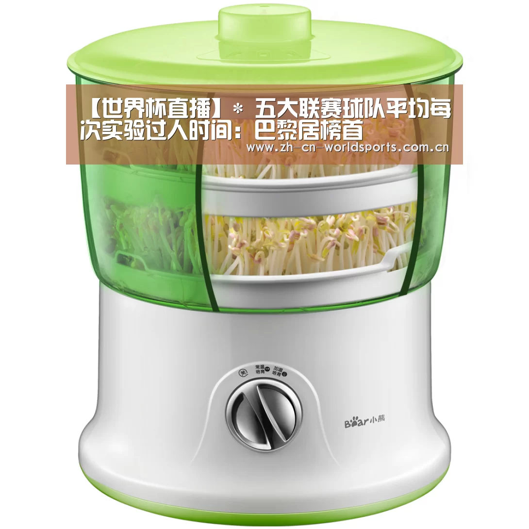 【世界杯直播】*
五大联赛球队平均每次实验过人时间:巴黎居榜首(图1) 世界杯