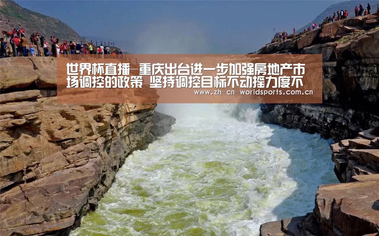 世界杯直播-重庆出台进一步加强房地产市场调控的政策 坚持调控目标不动摇力度不放松(图1) 比赛集锦