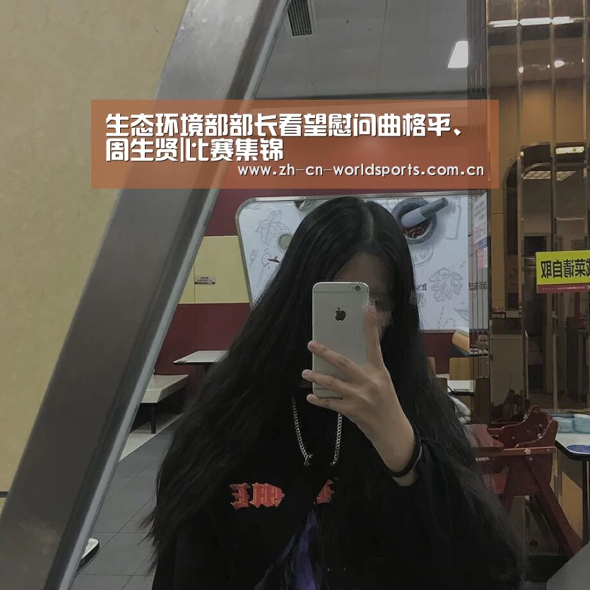 生态环境部部长看望慰问曲格平、周生贤|比赛集锦(图1) 实时比分